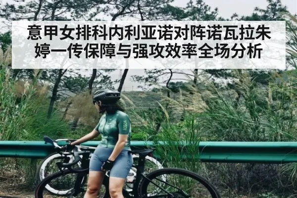 意甲女排科内利亚诺对阵诺瓦拉朱婷一传保障与强攻效率全场分析